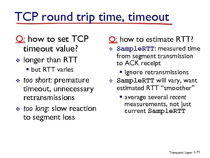 TCP round trip time, timeout Q: how to set TCP timeout value? v Q: