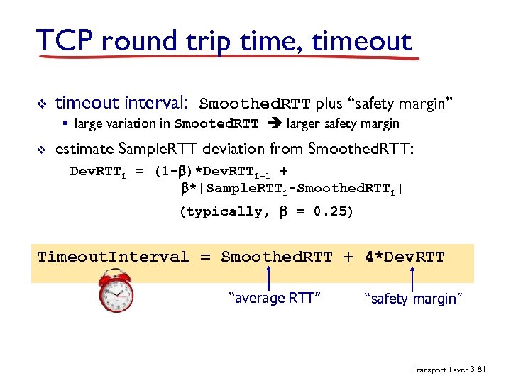 TCP round trip time, timeout v timeout interval: Smoothed. RTT plus “safety margin” §