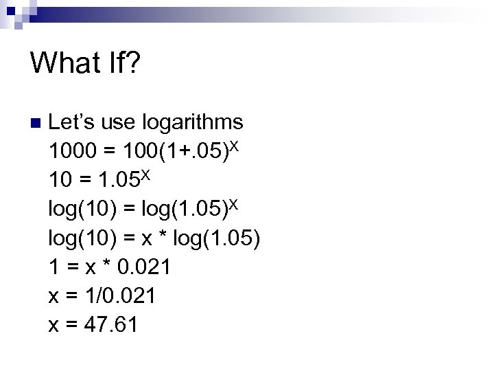 What If? n Let’s use logarithms 1000 = 100(1+. 05)X 10 = 1. 05