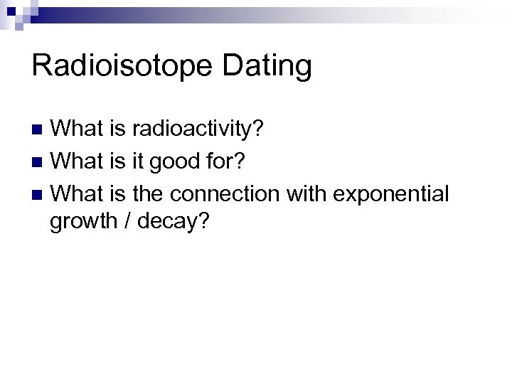 Radioisotope Dating What is radioactivity? n What is it good for? n What is