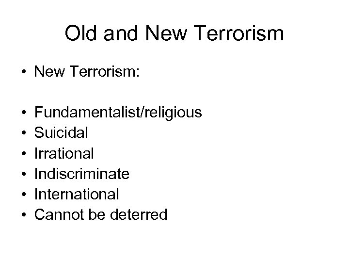 Old and New Terrorism • New Terrorism: • • • Fundamentalist/religious Suicidal Irrational Indiscriminate