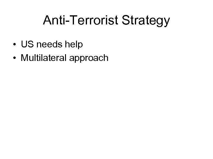 Anti-Terrorist Strategy • US needs help • Multilateral approach 