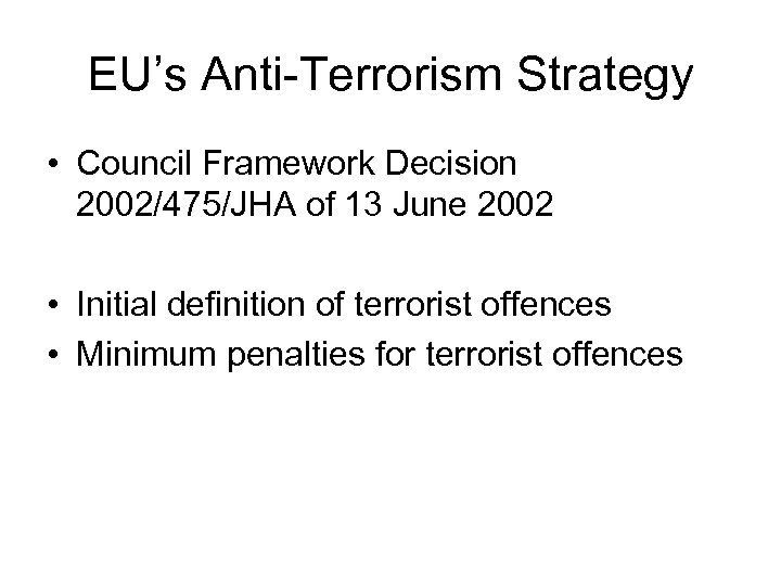 EU’s Anti-Terrorism Strategy • Council Framework Decision 2002/475/JHA of 13 June 2002 • Initial