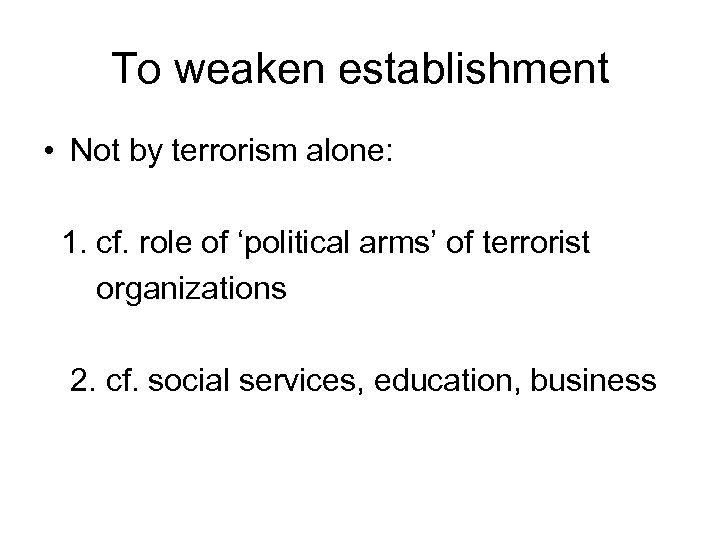 To weaken establishment • Not by terrorism alone: 1. cf. role of ‘political arms’