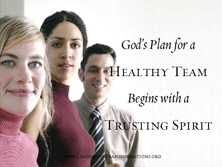 God’s Plan for a Healthy Team Begins with a Trusting Spirit www. Leadership. Transformations.