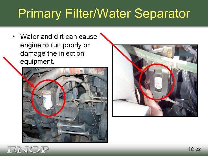 Primary Filter/Water Separator • Water and dirt can cause engine to run poorly or