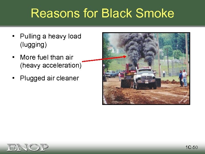 Reasons for Black Smoke • Pulling a heavy load (lugging) • More fuel than