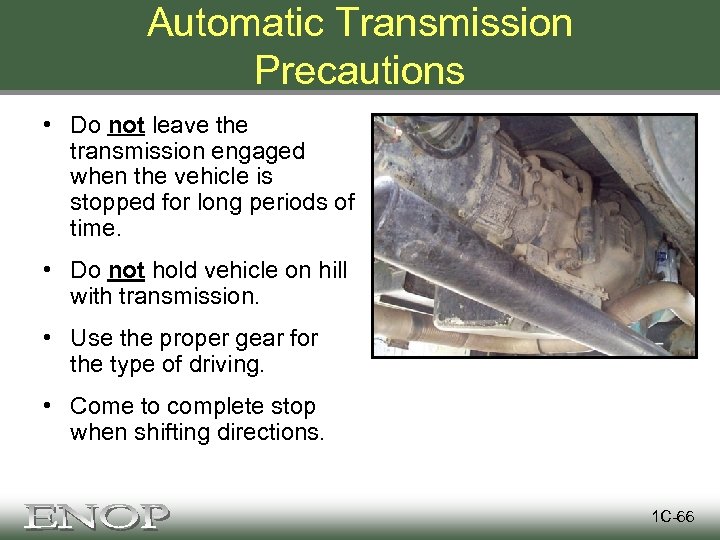 Automatic Transmission Precautions • Do not leave the transmission engaged when the vehicle is