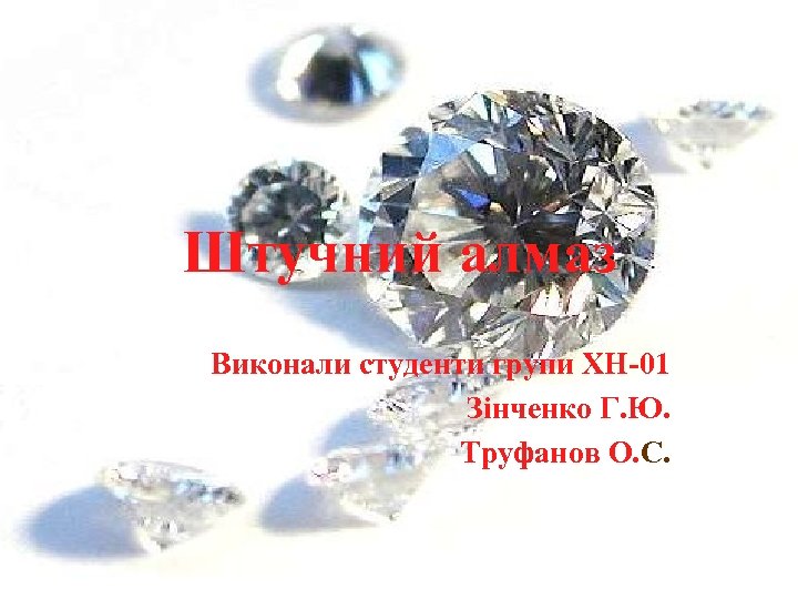 Штучний алмаз Виконали студенти групи ХН-01 Зінченко Г. Ю. Труфанов О. С. 