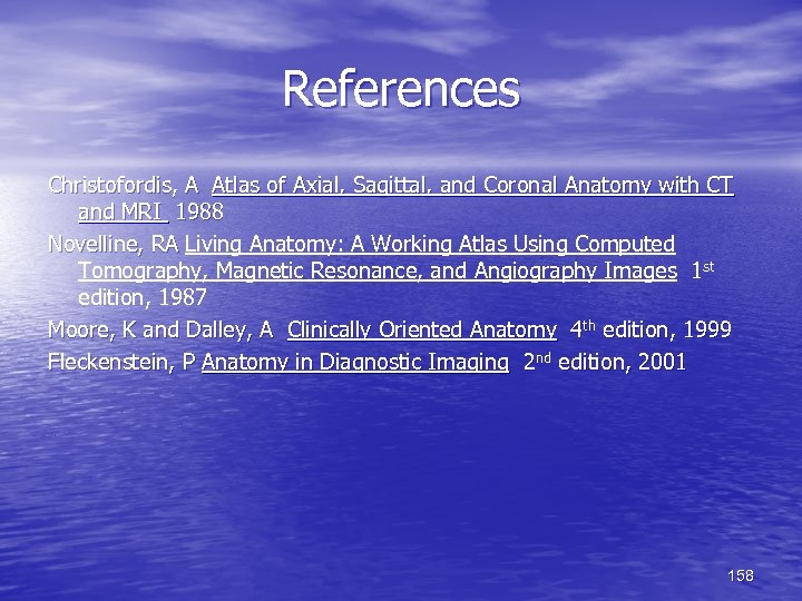 References Christofordis, A Atlas of Axial, Sagittal, and Coronal Anatomy with CT and MRI