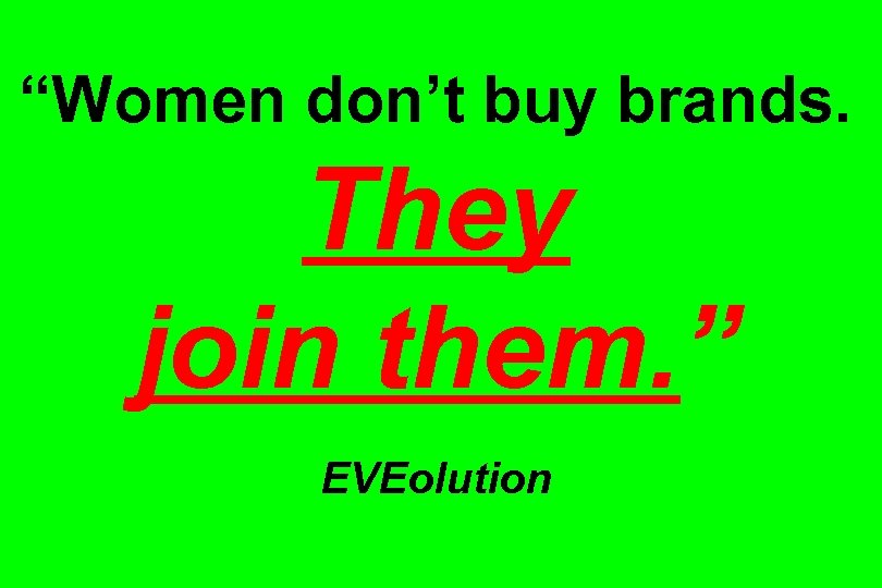 “Women don’t buy brands. They join them. ” EVEolution 