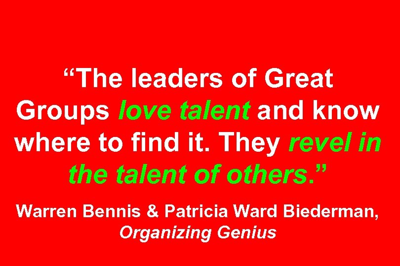 “The leaders of Great Groups love talent and know where to find it. They