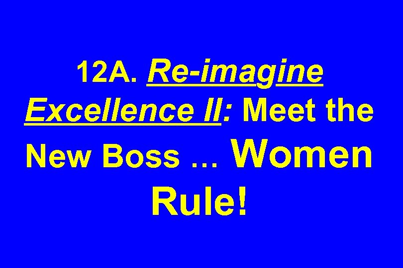 12 A. Re-imagine Excellence II: Meet the New Boss … Women Rule! 