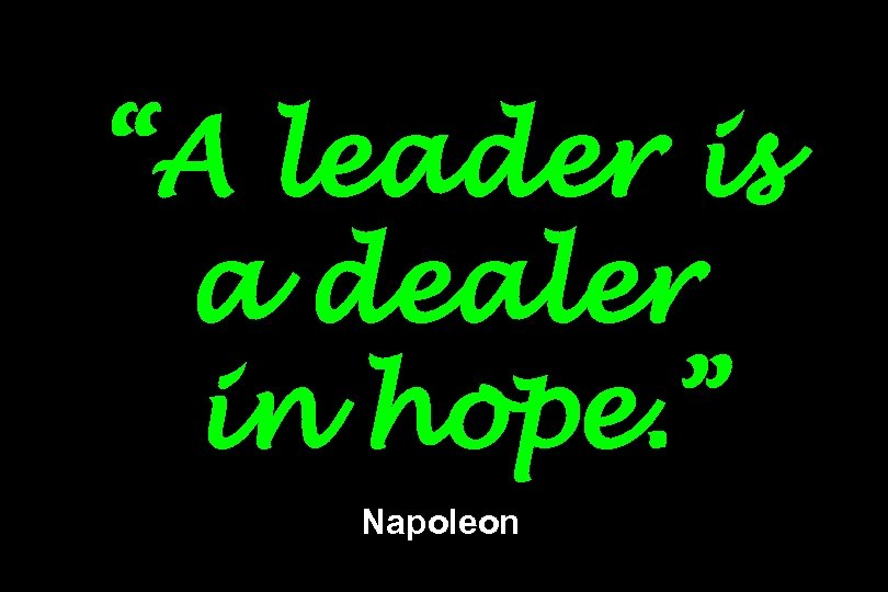 “A leader is a dealer in hope. ” Napoleon 