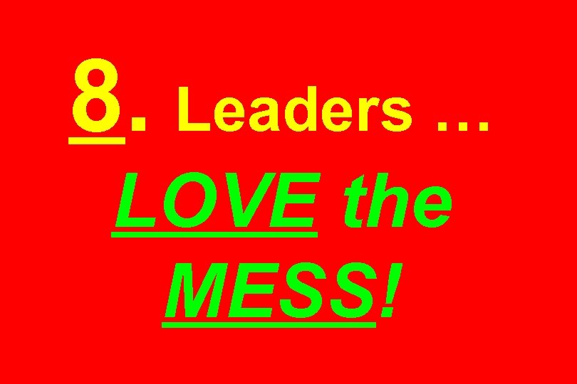 8. Leaders … LOVE the MESS! 