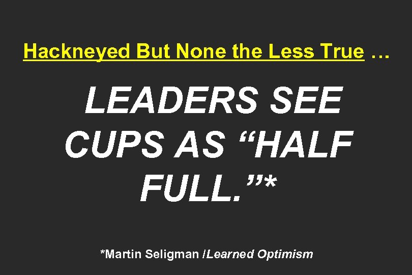 Hackneyed But None the Less True … LEADERS SEE CUPS AS “HALF FULL. ”*