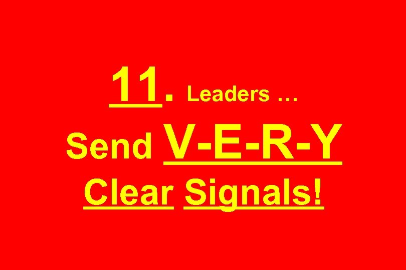 11. Leaders … Send V-E-R-Y Clear Signals! 