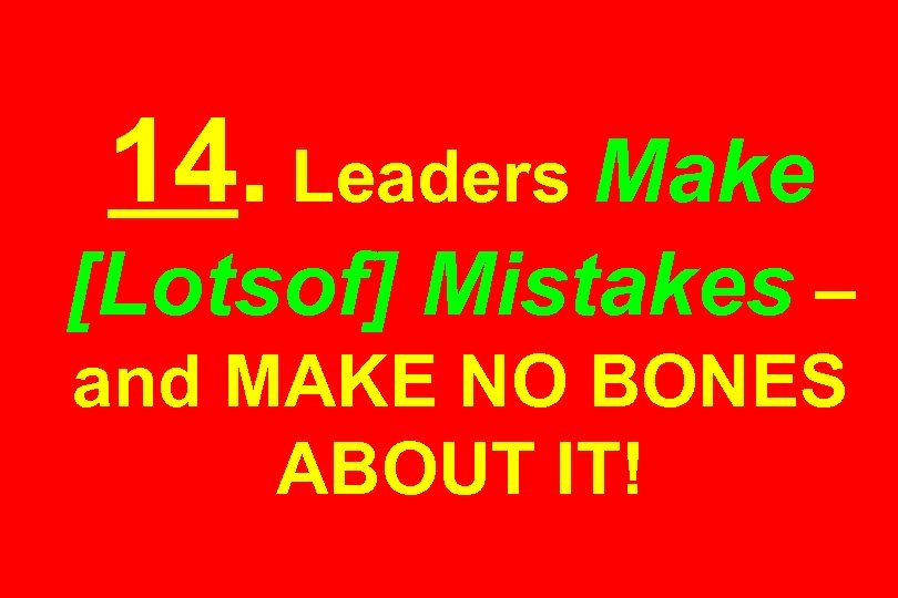 14. Leaders Make [Lotsof] Mistakes – and MAKE NO BONES ABOUT IT! 