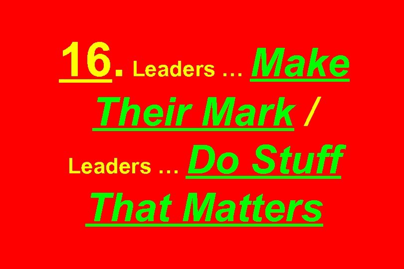 16. Leaders … Make Their Mark / Leaders … Do Stuff That Matters 