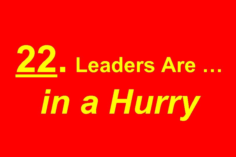 22. Leaders Are … in a Hurry 