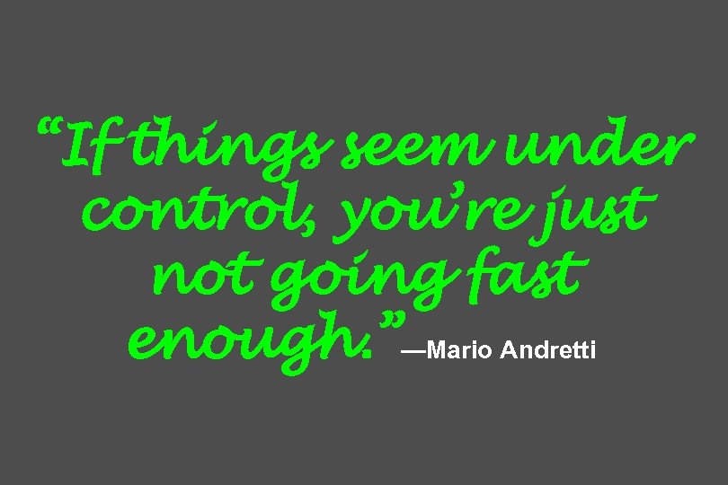 “If things seem under control, you’re just not going fast enough. ”—Mario Andretti 