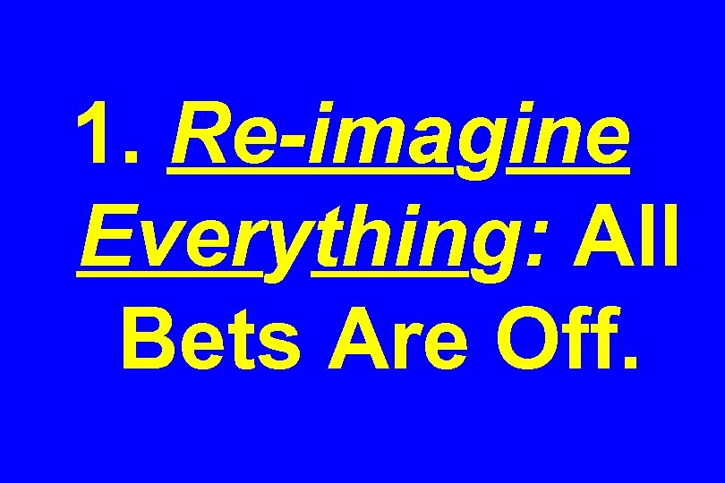 1. Re-imagine Everything: All Bets Are Off. 