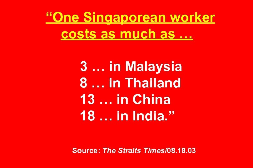 “One Singaporean worker costs as much as … 3 … in Malaysia 8 …