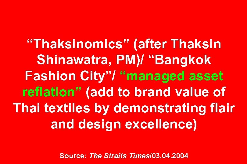 “Thaksinomics” (after Thaksin Shinawatra, PM)/ “Bangkok Fashion City”/ “managed asset reflation” (add to brand