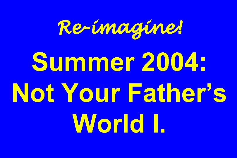 Re-imagine! Summer 2004: Not Your Father’s World I. 