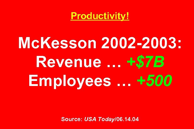 Productivity! Mc. Kesson 2002 -2003: Revenue … +$7 B Employees … +500 Source: USA