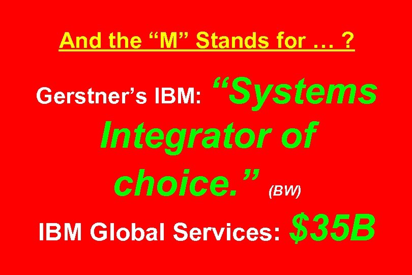 And the “M” Stands for … ? “Systems Integrator of choice. ” IBM Global