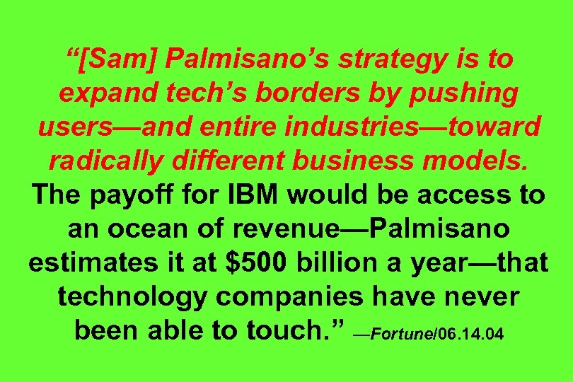 “[Sam] Palmisano’s strategy is to expand tech’s borders by pushing users—and entire industries—toward radically