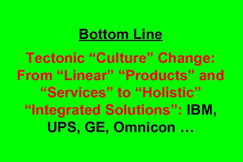 Bottom Line Tectonic “Culture” Change: From “Linear” “Products” and “Services” to “Holistic” “Integrated Solutions”: