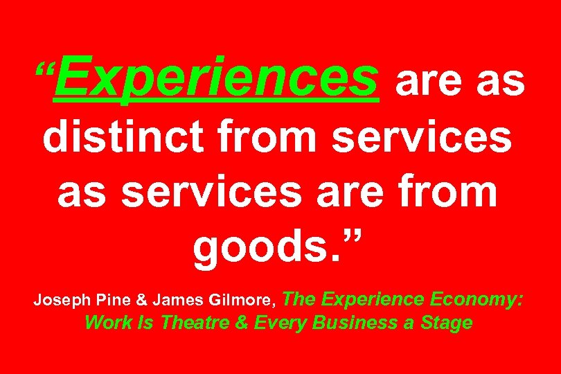 “Experiences are as distinct from services as services are from goods. ” Joseph Pine