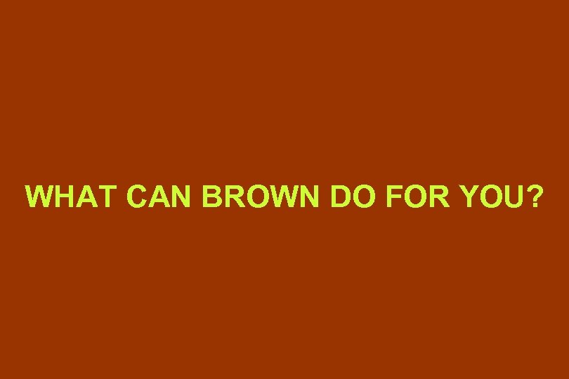 WHAT CAN BROWN DO FOR YOU? 