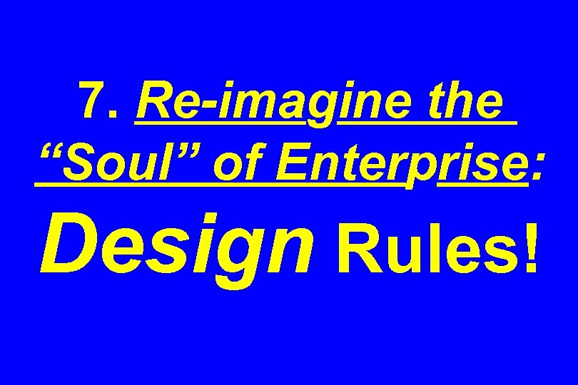 7. Re-imagine the “Soul” of Enterprise: Design Rules! 