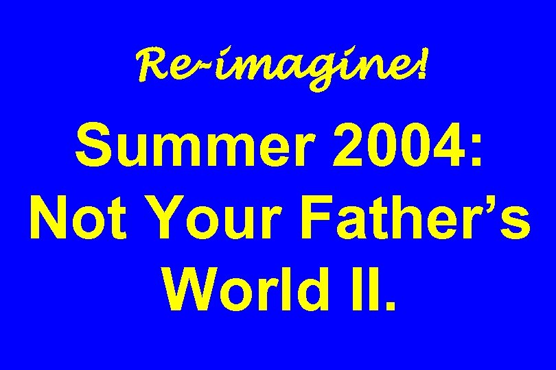 Re-imagine! Summer 2004: Not Your Father’s World II. 