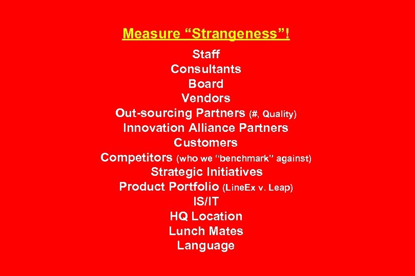 Measure “Strangeness”! Staff Consultants Board Vendors Out-sourcing Partners (#, Quality) Innovation Alliance Partners Customers