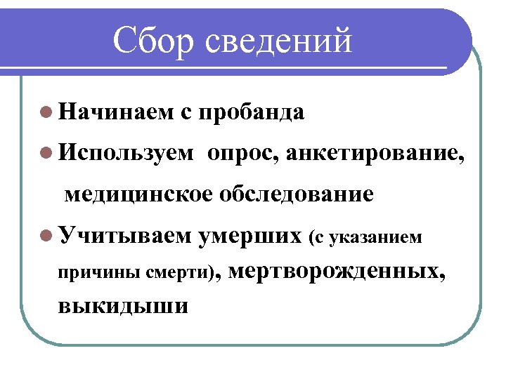 Сбор сведений l Начинаем с пробанда l Используем опрос, анкетирование, медицинское обследование l Учитываем