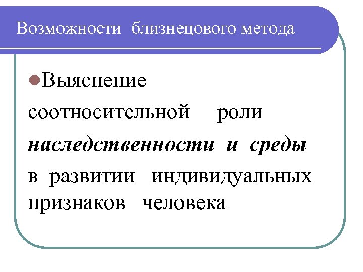 Возможности близнецового метода l. Выяснение соотносительной роли наследственности и среды в развитии индивидуальных признаков
