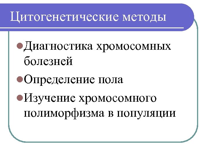 Цитогенетические методы l. Диагностика хромосомных болезней l. Определение пола l. Изучение хромосомного полиморфизма в
