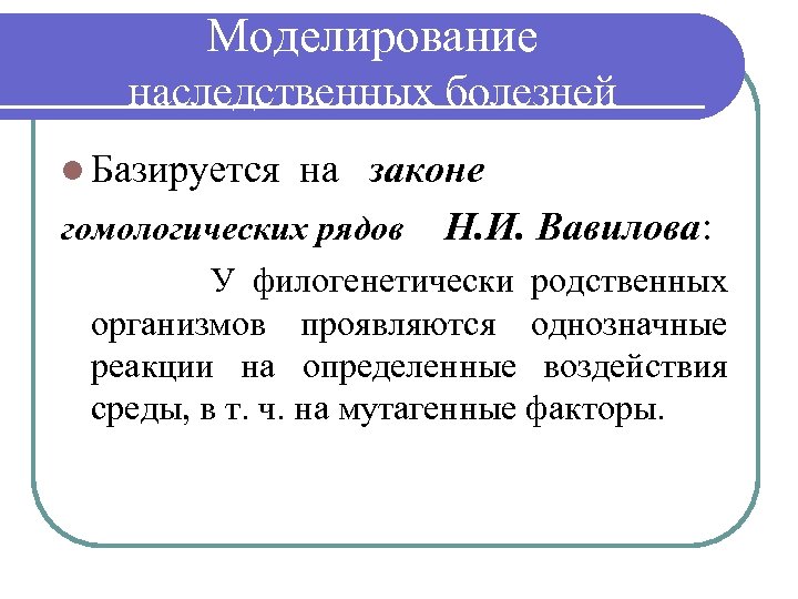Моделирование наследственных болезней l Базируется на законе гомологических рядов Н. И. Вавилова: У филогенетически