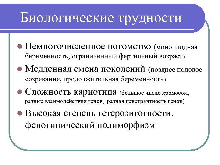 Биологические трудности l Немногочисленное потомство (моноплодная беременность, ограниченный фертильный возраст) l Медленная смена поколений
