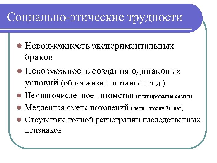 Социально-этические трудности l Невозможность экспериментальных браков l Невозможность создания одинаковых условий (образ жизни, питание
