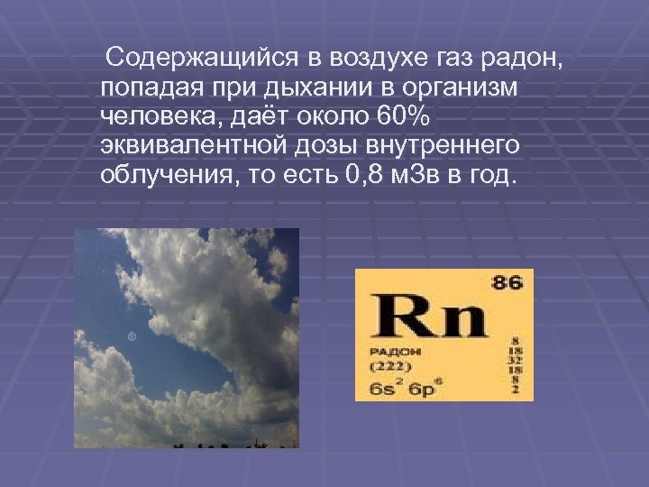  Содержащийся в воздухе газ радон, попадая при дыхании в организм человека, даёт около