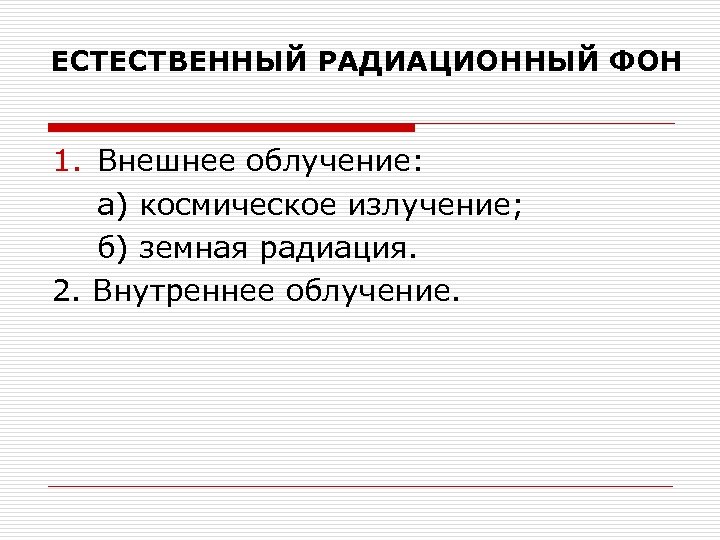 ЕСТЕСТВЕННЫЙ РАДИАЦИОННЫЙ ФОН 1. Внешнее облучение: а) космическое излучение; б) земная радиация. 2. Внутреннее