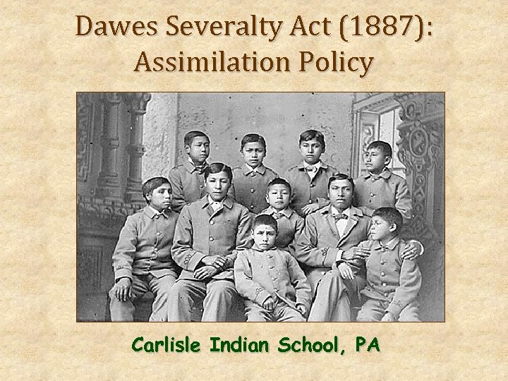 Dawes Severalty Act (1887): Assimilation Policy Carlisle Indian School, PA 