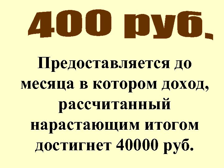 Предоставляется до месяца в котором доход, рассчитанный нарастающим итогом достигнет 40000 руб. 