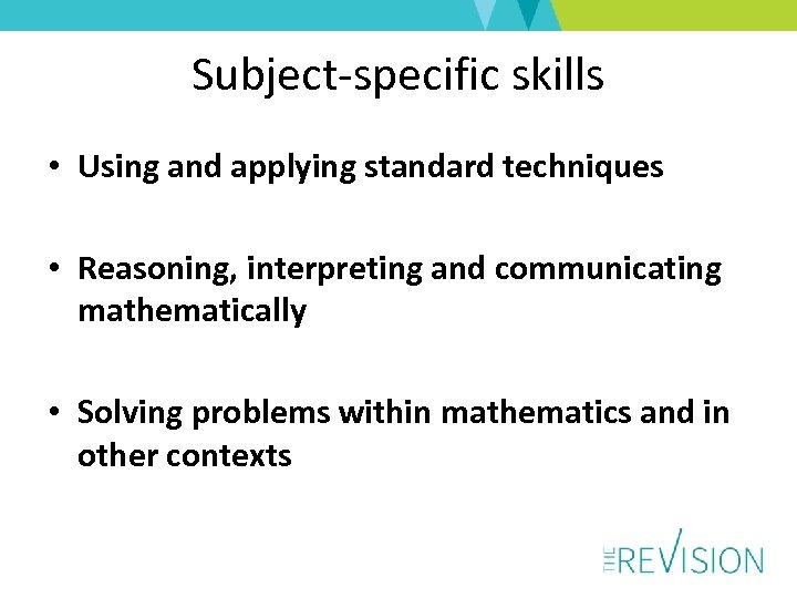 Subject-specific skills • Using and applying standard techniques • Reasoning, interpreting and communicating mathematically