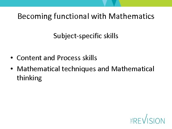 Becoming functional with Mathematics Subject-specific skills • Content and Process skills • Mathematical techniques